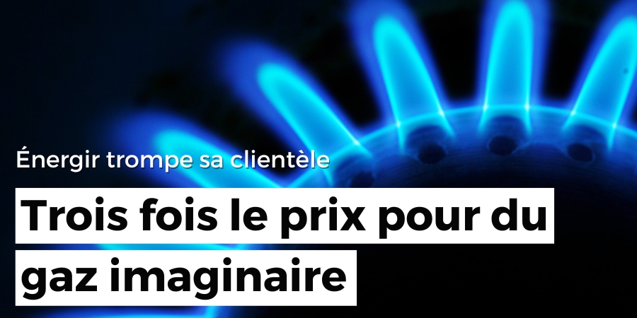 Trois fois le prix pour du gaz imaginaire : Énergir trompe sa clientèle