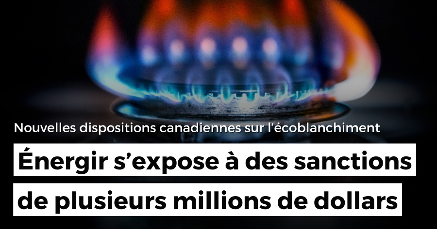 Nouvelles dispositions canadiennes sur l'écoblanchiment : Énergir s’expose à des sanctions de plusieurs millions de dollars pour écoblanchiment